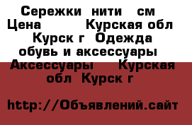 Сережки -нити 10см › Цена ­ 100 - Курская обл., Курск г. Одежда, обувь и аксессуары » Аксессуары   . Курская обл.,Курск г.